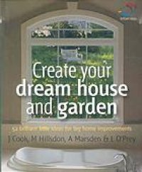 cover of the book Create your dream house and garden : 52 brilliant little ideas for big home improvements