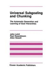 cover of the book Universal Subgoaling and Chunking: The Automatic Generation and Learning of Goal Hierarchies