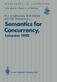 cover of the book Semantics for Concurrency: Proceedings of the International BCS-FACS Workshop, Sponsored by Logic for IT (S.E.R.C.), 23–25 July 1990, University of Leicester, UK