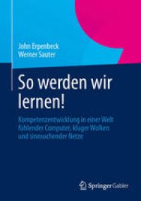 cover of the book So werden wir lernen!: Kompetenzentwicklung in einer Welt fühlender Computer, kluger Wolken und sinnsuchender Netze