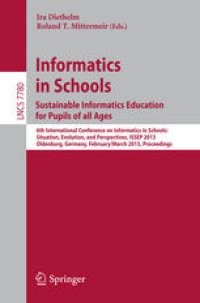 cover of the book Informatics in Schools. Sustainable Informatics Education for Pupils of all Ages: 6th International Conference on Informatics in Schools: Situation, Evolution, and Perspectives, ISSEP 2013, Oldenburg, Germany, February 26–March 2, 2013. Proceedings