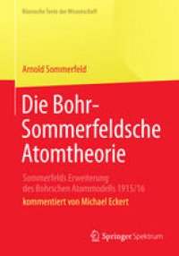 cover of the book Die Bohr-Sommerfeldsche Atomtheorie: Sommerfelds Erweiterung des Bohrschen Atommodells 1915/16