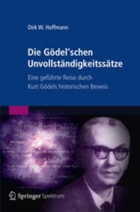 cover of the book Die Gödel’schen Unvollständigkeitssätze: Eine geführte Reise durch Kurt Gödels historischen Beweis