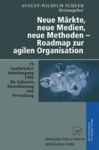 cover of the book Neue Märkte, neue Medien, neue Methoden — Roadmap zur agilen Organisation: 19. Saarbrücker Arbeitstagung für Industrie, Dienstleistung und Verwaltung 5.–7. Oktober 1998 Universität des Saarlandes, Saarbrücken