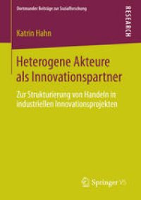 cover of the book Heterogene Akteure als Innovationspartner: Zur Strukturierung von Handeln in industriellen Innovationsprojekten