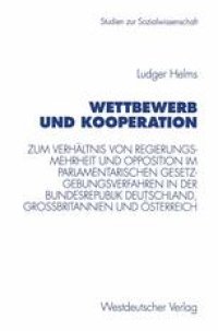 cover of the book Wettbewerb und Kooperation: Zum Verhältnis von Regierungsmehrheit und Opposition im parlamentarischen Gesetzgebungsverfahren in der Bundesrepublik Deutschland, Großbritannien und Österreich