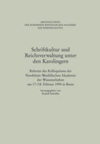 cover of the book Schriftkultur und Reichsverwaltung unter den Karolingern: Referate des Kolloquiums der Nordrhein-Westfalischen Akademie der Wissenschaften am 17./18. Februar 1994 in Bonn